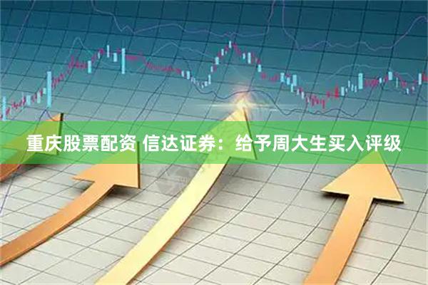 重庆股票配资 信达证券：给予周大生买入评级