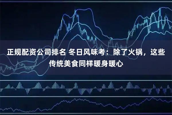 正规配资公司排名 冬日风味考：除了火锅，这些传统美食同样暖身暖心