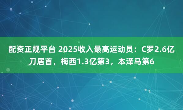 配资正规平台 2025收入最高运动员：C罗2.6亿刀居首，梅西1.3亿第3，本泽马第6