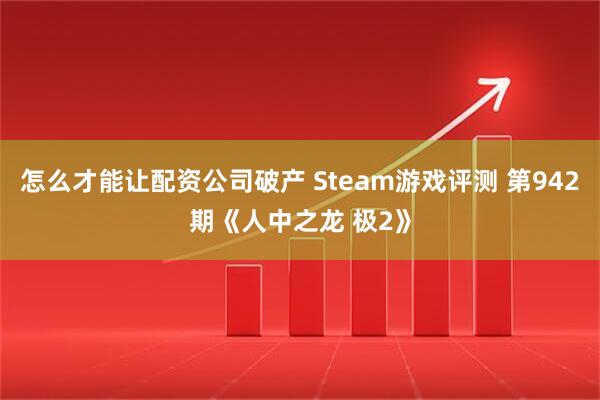 怎么才能让配资公司破产 Steam游戏评测 第942期《人中之龙 极2》