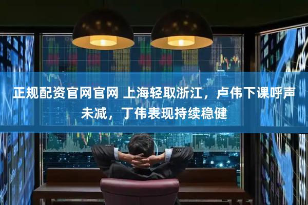 正规配资官网官网 上海轻取浙江，卢伟下课呼声未减，丁伟表现持续稳健