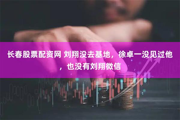 长春股票配资网 刘翔没去基地，徐卓一没见过他，也没有刘翔微信