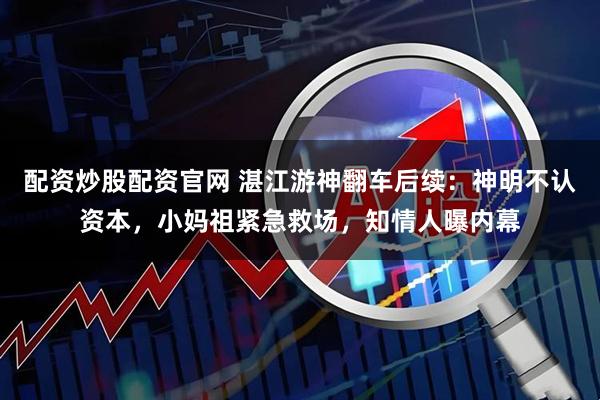 配资炒股配资官网 湛江游神翻车后续：神明不认资本，小妈祖紧急救场，知情人曝内幕